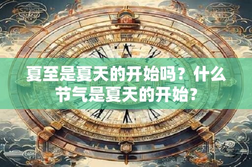 夏至是夏天的开始吗？什么节气是夏天的开始？