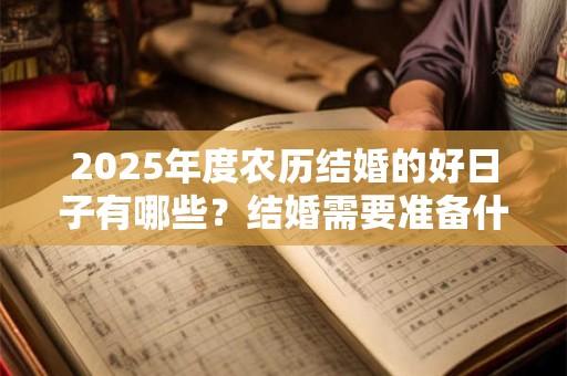 2025年度农历结婚的好日子有哪些？结婚需要准备什么东西