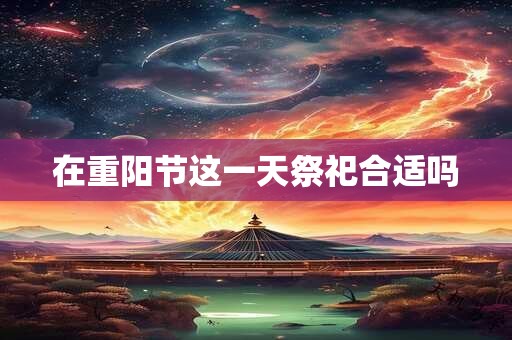 在重阳节这一天祭祀合适吗