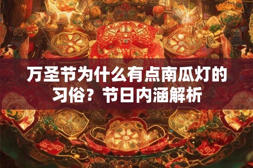 万圣节为什么有点南瓜灯的习俗？节日内涵解析