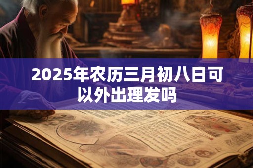 2026年农历三月初八日可以外出理发吗