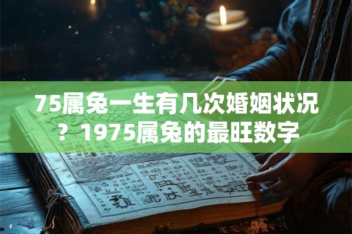 75属兔一生有几次婚姻状况？1975属兔的最旺数字
