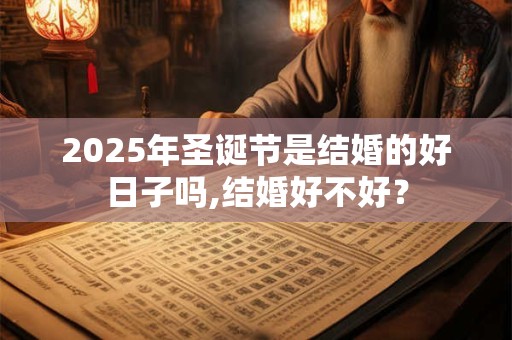 2025年圣诞节是结婚的好日子吗,结婚好不好？