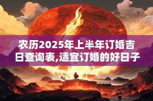 农历2025年上半年订婚吉日查询表,适宜订婚的好日子