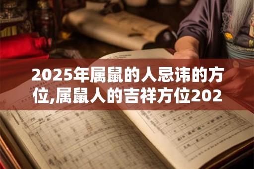 2025年属鼠的人忌讳的方位,属鼠人的吉祥方位2025