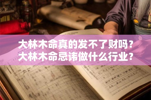 大林木命真的发不了财吗？大林木命忌讳做什么行业？