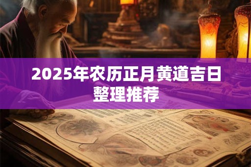 2025年农历正月黄道吉日整理推荐