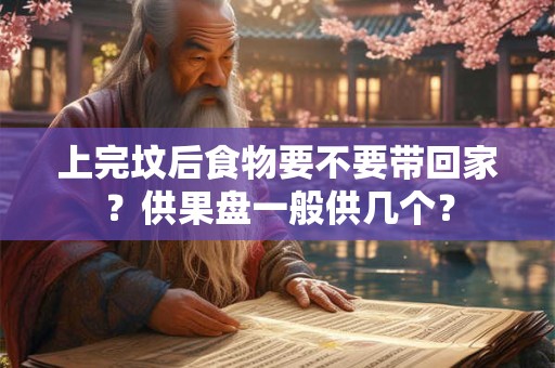 上完坟后食物要不要带回家？供果盘一般供几个？