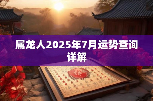 属龙人2025年7月运势查询详解