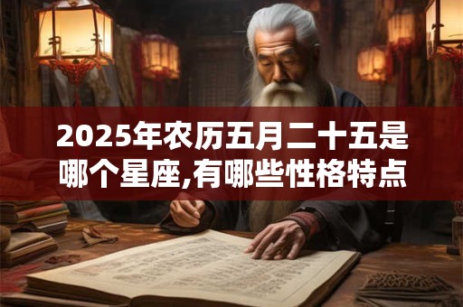 2025年农历五月二十五是哪个星座,有哪些性格特点