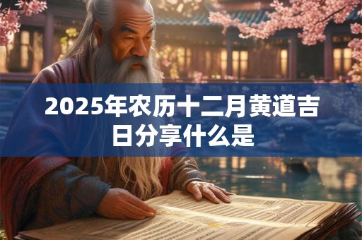 2025年农历十二月黄道吉日分享什么是