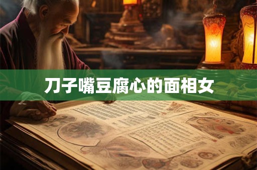 刀子嘴豆腐心的面相女