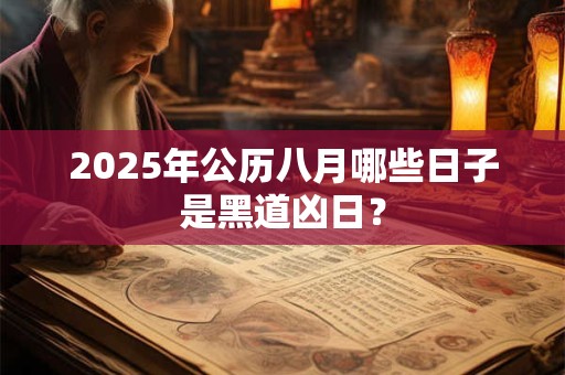 2025年公历八月哪些日子是黑道凶日？