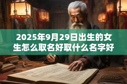 2025年9月29日出生的女生怎么取名好取什么名字好？