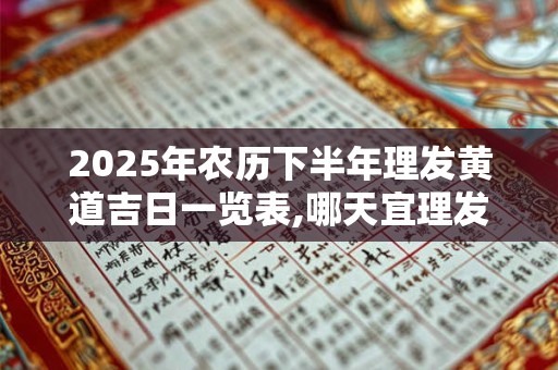 2025年农历下半年理发黄道吉日一览表,哪天宜理发？