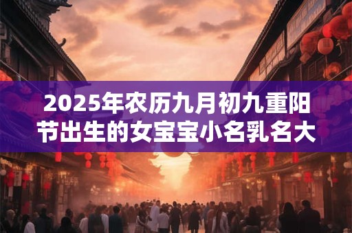 2025年农历九月初九重阳节出生的女宝宝小名乳名大全,温婉好听
