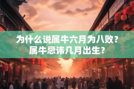 为什么说属牛六月为八败？属牛忌讳几月出生？