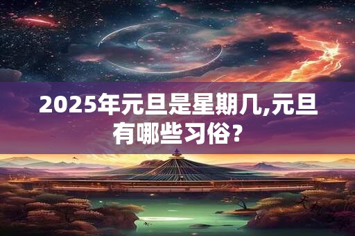 2025年元旦是星期几,元旦有哪些习俗？