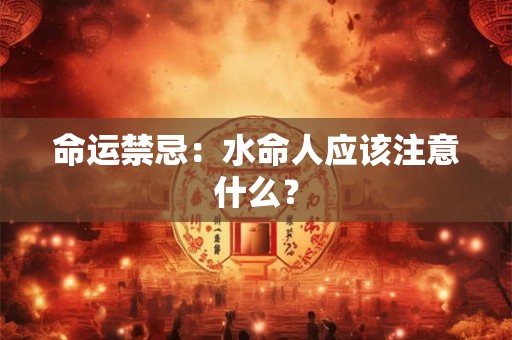 命运禁忌：水命人应该注意什么？
