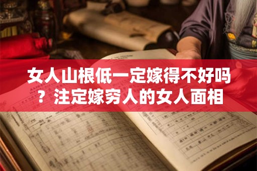 女人山根低一定嫁得不好吗？注定嫁穷人的女人面相