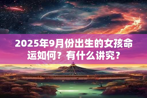 2025年9月份出生的女孩命运如何？有什么讲究？