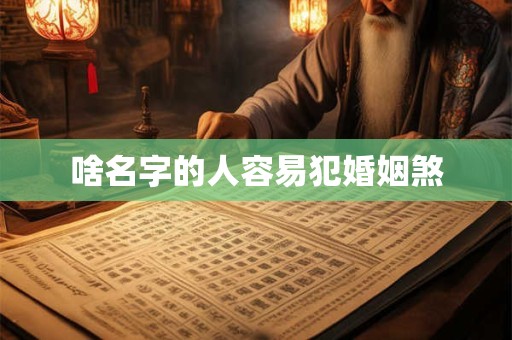 啥名字的人容易犯婚姻煞