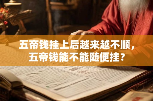 五帝钱挂上后越来越不顺，五帝钱能不能随便挂？
