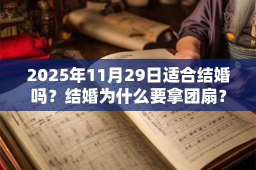 2025年11月29日适合结婚吗？结婚为什么要拿团扇？