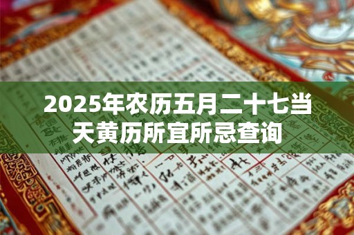 2025年农历五月二十七当天黄历所宜所忌查询