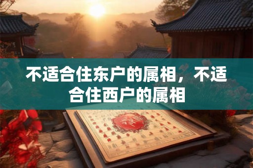 不适合住东户的属相，不适合住西户的属相