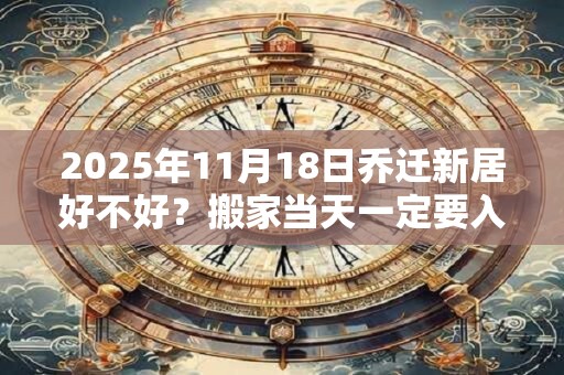 2025年11月18日乔迁新居好不好？搬家当天一定要入住吗？