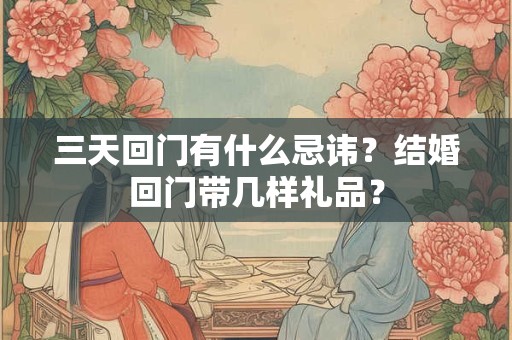 三天回门有什么忌讳？结婚回门带几样礼品？