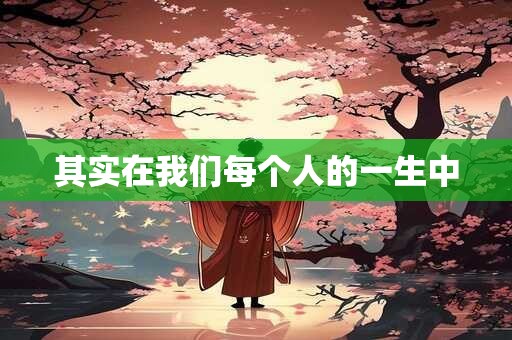 其实在我们每个人的一生中