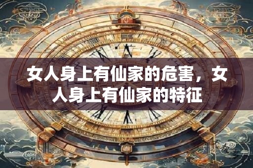 详细阅读:女人身上有仙家的危害,女人身上有仙家的特征 女人身上有仙家的危害,女人身上有仙家的特征