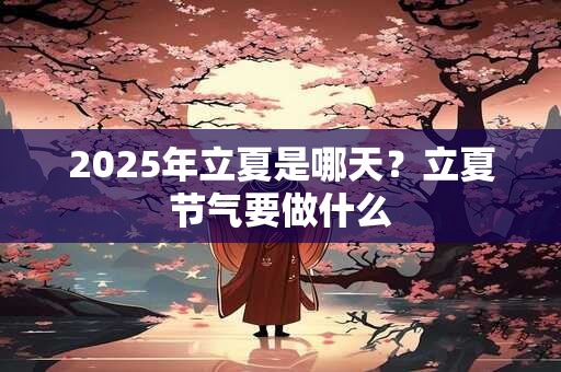 2025年立夏是哪天？立夏节气要做什么