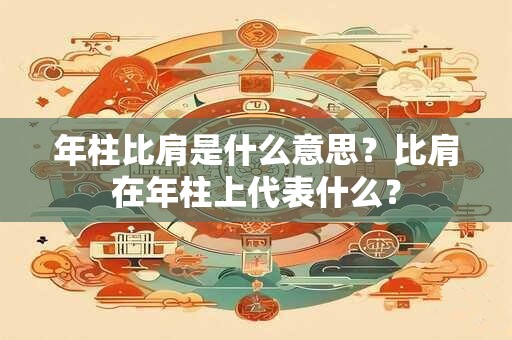 年柱比肩是什么意思？比肩在年柱上代表什么？