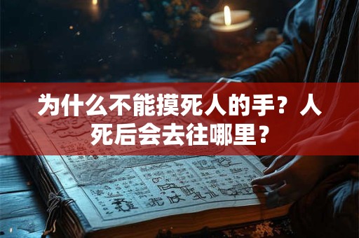 为什么不能摸死人的手？人死后会去往哪里？