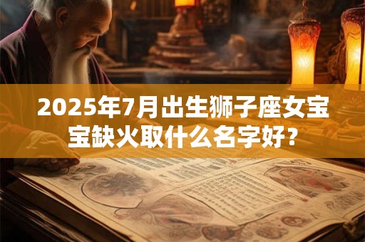 2025年7月出生狮子座女宝宝缺火取什么名字好？