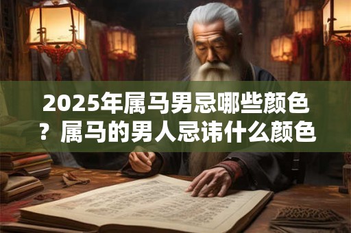 2025年属马男忌哪些颜色？属马的男人忌讳什么颜色