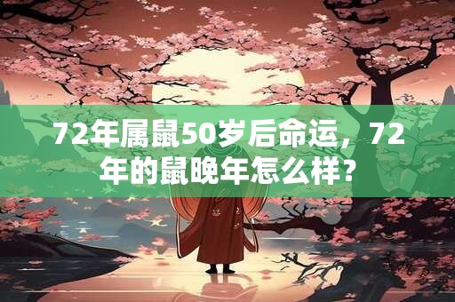 72年属鼠50岁后命运，72年的鼠晚年怎么样？