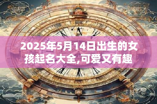 2025年5月14日出生的女孩起名大全,可爱又有趣