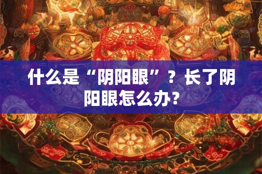 什么是“阴阳眼”?长了阴阳眼怎么办? 什么是“阴阳眼”?长了阴阳眼怎么办?
