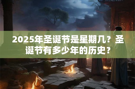 2025年圣诞节是星期几？圣诞节有多少年的历史？