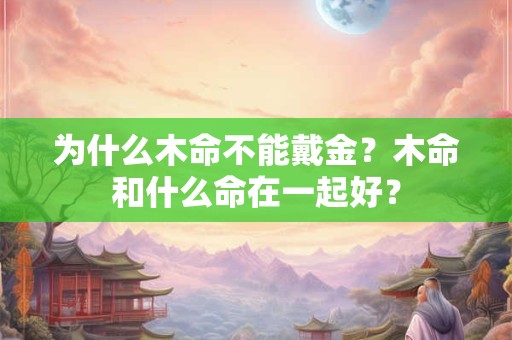 为什么木命不能戴金？木命和什么命在一起好？
