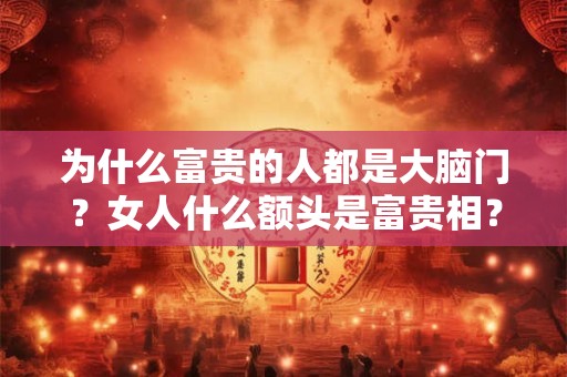 为什么富贵的人都是大脑门？女人什么额头是富贵相？