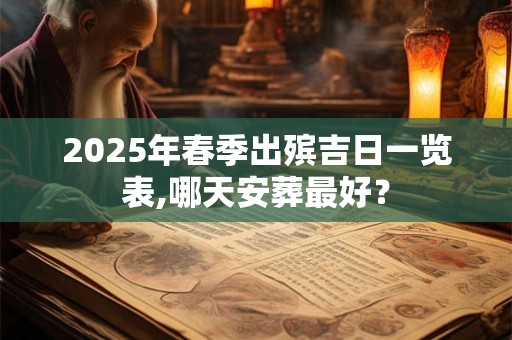 2025年春季出殡吉日一览表,哪天安葬最好？