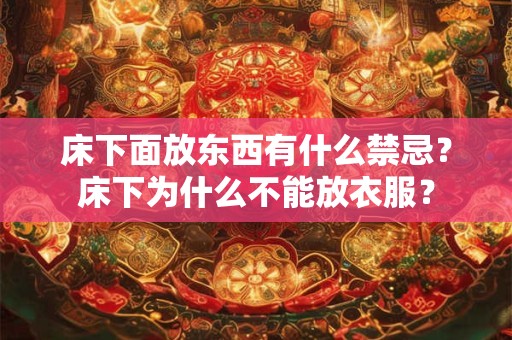 床下面放东西有什么禁忌？床下为什么不能放衣服？