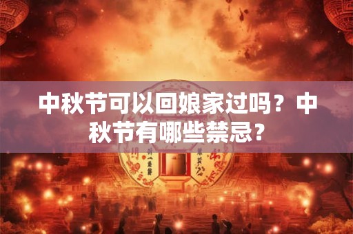 中秋节可以回娘家过吗？中秋节有哪些禁忌？