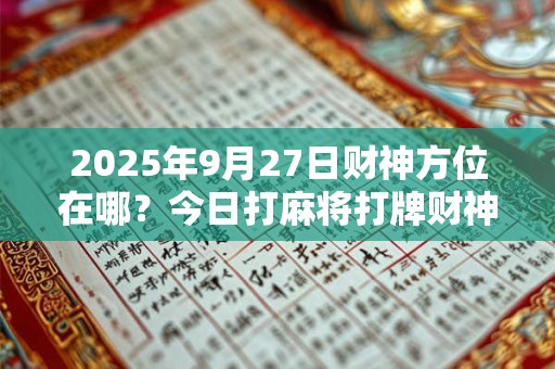 2025年9月27日财神方位在哪？今日打麻将打牌财神方位