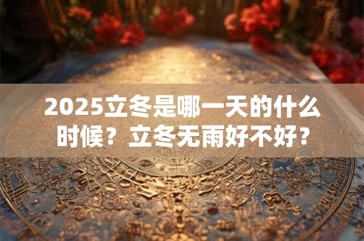 2025立冬是哪一天的什么时候？立冬无雨好不好？